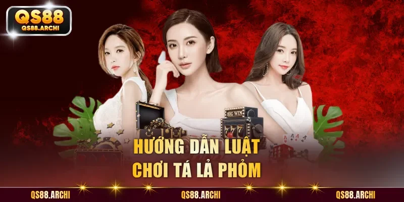 Hướng dẫn luật chơi Tá Lả Phỏm